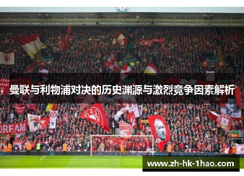 曼联与利物浦对决的历史渊源与激烈竞争因素解析