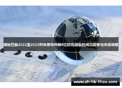 揭秘巴黎2022至2023财年营收突破8亿欧元背后的成功因素与市场策略