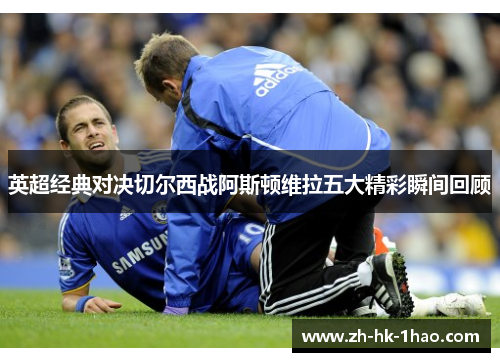 英超经典对决切尔西战阿斯顿维拉五大精彩瞬间回顾