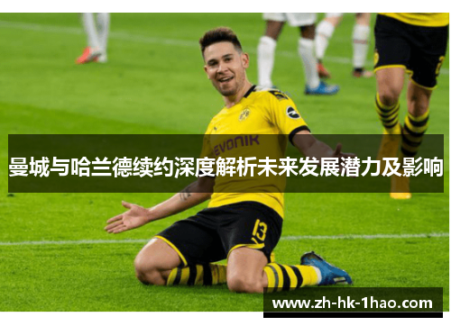 曼城与哈兰德续约深度解析未来发展潜力及影响