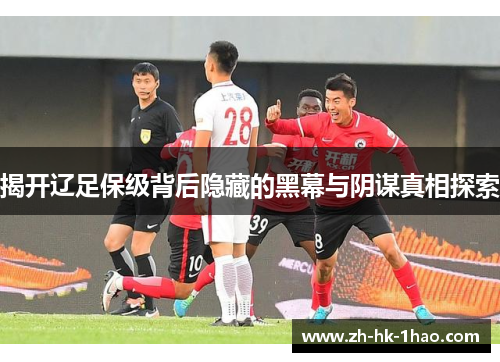 揭开辽足保级背后隐藏的黑幕与阴谋真相探索