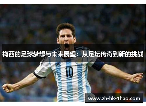 梅西的足球梦想与未来展望：从足坛传奇到新的挑战