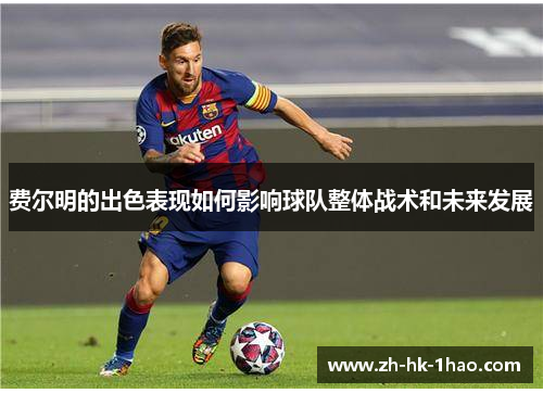 费尔明的出色表现如何影响球队整体战术和未来发展