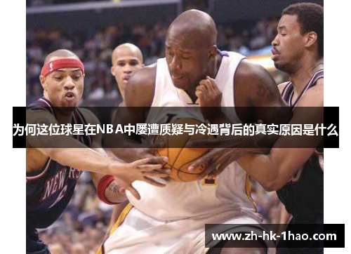 为何这位球星在NBA中屡遭质疑与冷遇背后的真实原因是什么