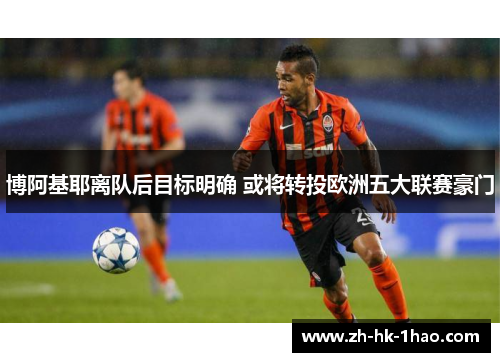 博阿基耶离队后目标明确 或将转投欧洲五大联赛豪门
