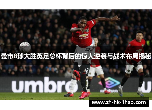 曼市8球大胜英足总杯背后的惊人逆袭与战术布局揭秘
