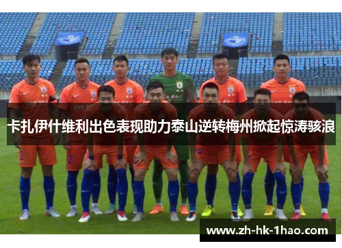 卡扎伊什维利出色表现助力泰山逆转梅州掀起惊涛骇浪