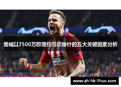 曼城以7500万欧签约马尔穆什的五大关键因素分析