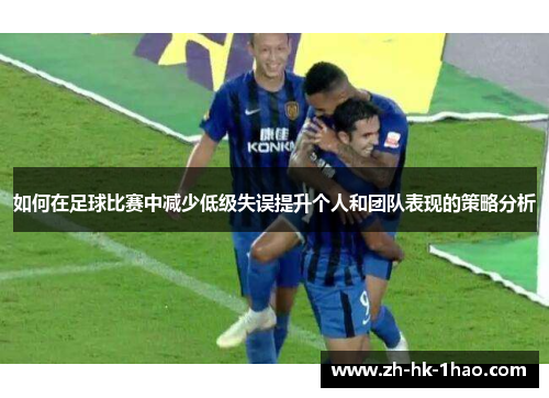 如何在足球比赛中减少低级失误提升个人和团队表现的策略分析