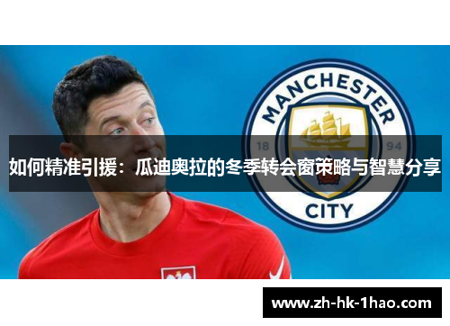 如何精准引援：瓜迪奥拉的冬季转会窗策略与智慧分享