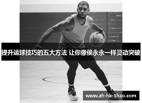 提升运球技巧的五大方法 让你像侯永永一样灵动突破