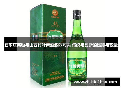 石家庄英励与山西竹叶青酒激烈对决 传统与创新的碰撞与较量