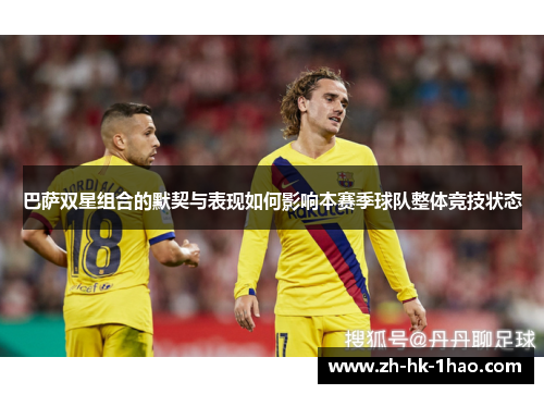 巴萨双星组合的默契与表现如何影响本赛季球队整体竞技状态