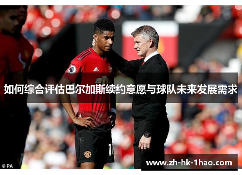 如何综合评估巴尔加斯续约意愿与球队未来发展需求