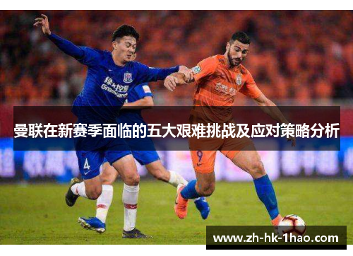 曼联在新赛季面临的五大艰难挑战及应对策略分析