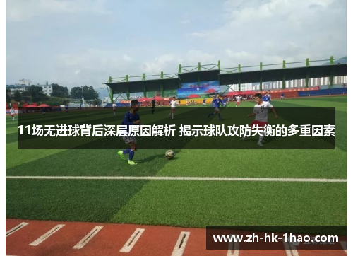 11场无进球背后深层原因解析 揭示球队攻防失衡的多重因素