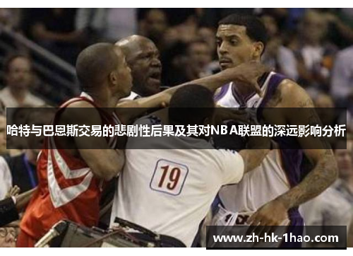 哈特与巴恩斯交易的悲剧性后果及其对NBA联盟的深远影响分析