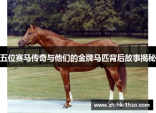 五位赛马传奇与他们的金牌马匹背后故事揭秘