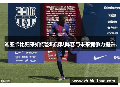 迪亚卡比归来如何影响球队阵容与未来竞争力提升
