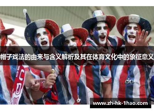 帽子戏法的由来与含义解析及其在体育文化中的象征意义