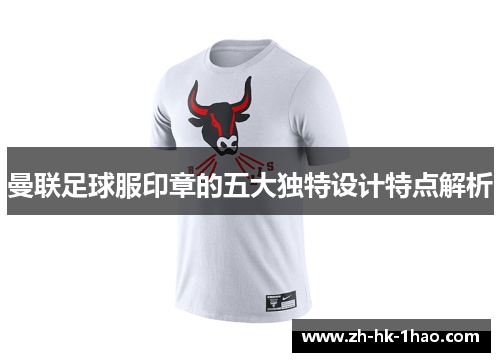 曼联足球服印章的五大独特设计特点解析