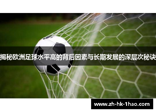 揭秘欧洲足球水平高的背后因素与长期发展的深层次秘诀