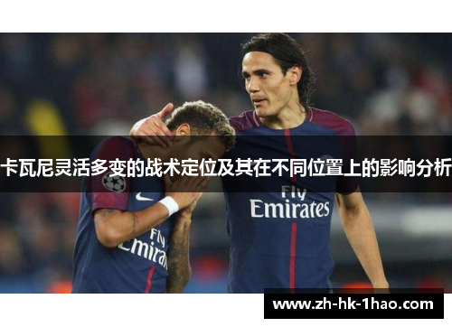 卡瓦尼灵活多变的战术定位及其在不同位置上的影响分析
