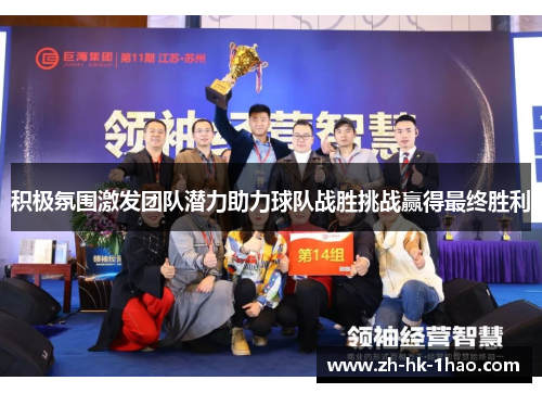 积极氛围激发团队潜力助力球队战胜挑战赢得最终胜利