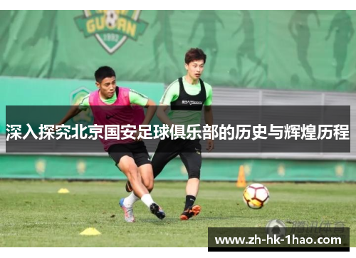 深入探究北京国安足球俱乐部的历史与辉煌历程