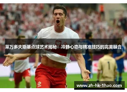 莱万多夫斯基点球艺术揭秘：冷静心态与精准技巧的完美融合