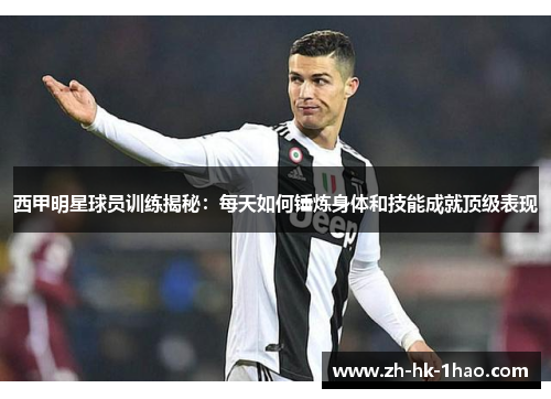 西甲明星球员训练揭秘：每天如何锤炼身体和技能成就顶级表现