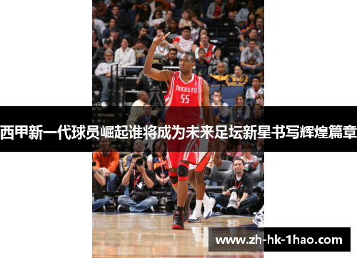 西甲新一代球员崛起谁将成为未来足坛新星书写辉煌篇章
