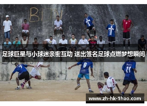 足球巨星与小球迷亲密互动 送出签名足球点燃梦想瞬间