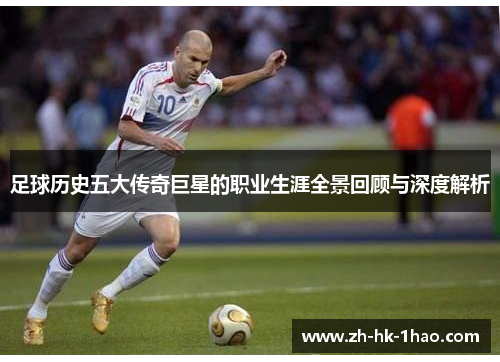 足球历史五大传奇巨星的职业生涯全景回顾与深度解析