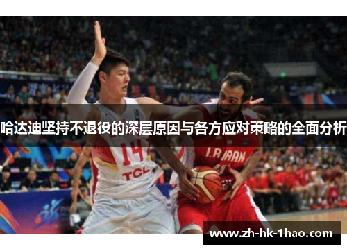 哈达迪坚持不退役的深层原因与各方应对策略的全面分析 哈达迪坚持不退役的深层原因与各方应对策略的全面分析