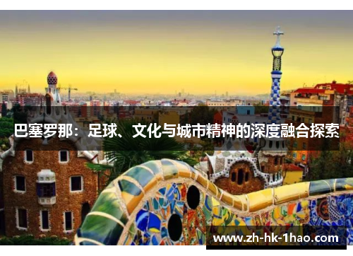 巴塞罗那：足球、文化与城市精神的深度融合探索