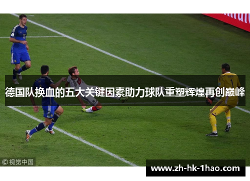 德国队换血的五大关键因素助力球队重塑辉煌再创巅峰