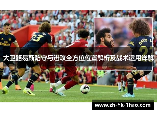 大卫路易斯防守与进攻全方位位置解析及战术运用详解