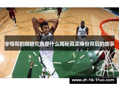 字母哥的国籍究竟是什么揭秘真实身份背后的故事