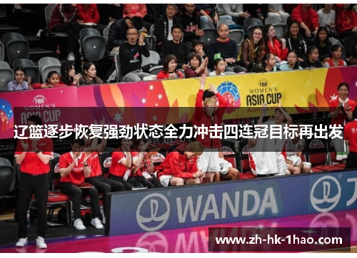 辽篮逐步恢复强劲状态全力冲击四连冠目标再出发 辽篮逐步恢复强劲状态全力冲击四连冠目标再出发