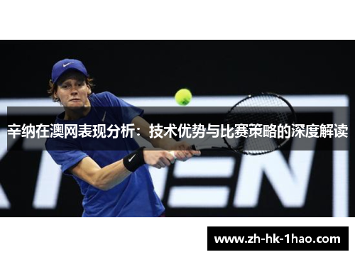 辛纳在澳网表现分析：技术优势与比赛策略的深度解读