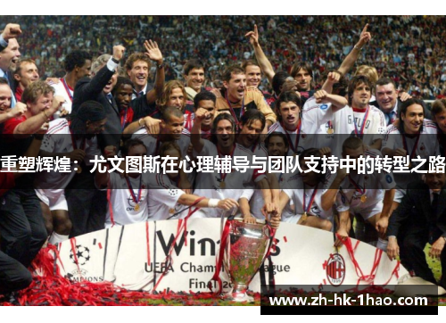 重塑辉煌：尤文图斯在心理辅导与团队支持中的转型之路
